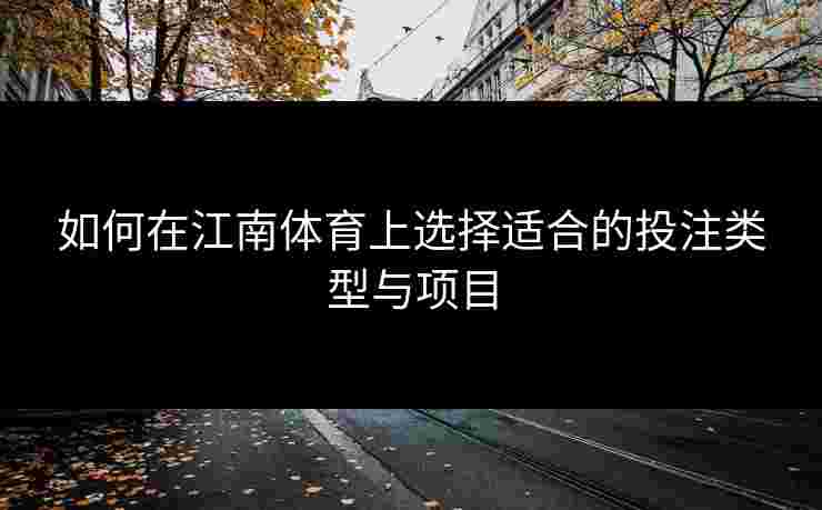 如何在江南体育上选择适合的投注类型与项目