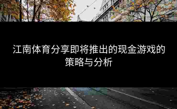 江南体育分享即将推出的现金游戏的策略与分析