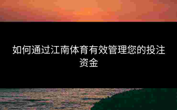 如何通过江南体育有效管理您的投注资金