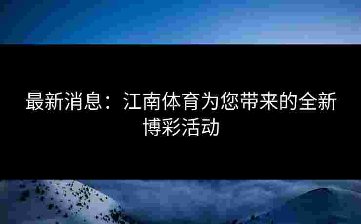 最新消息：江南体育为您带来的全新博彩活动