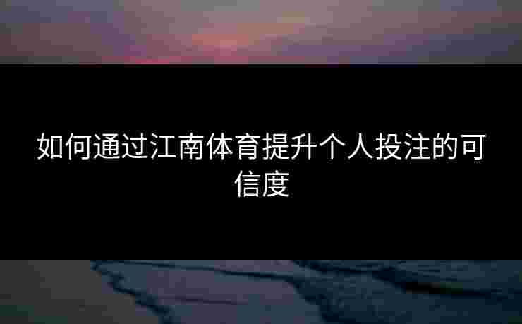 如何通过江南体育提升个人投注的可信度