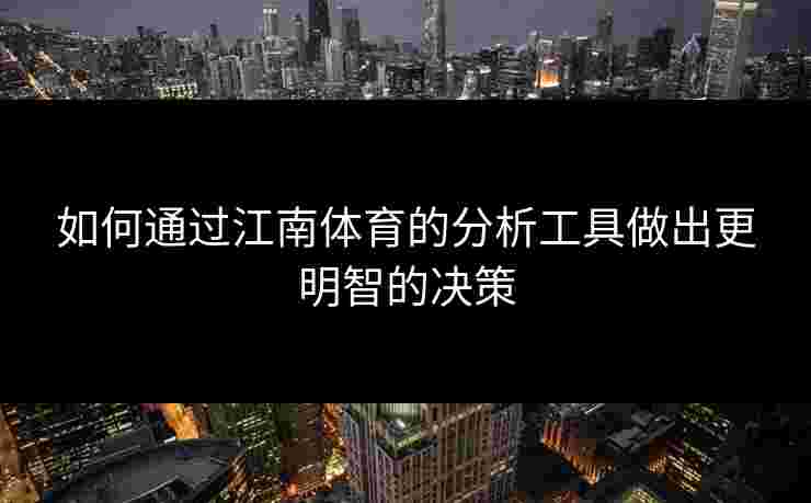 如何通过江南体育的分析工具做出更明智的决策