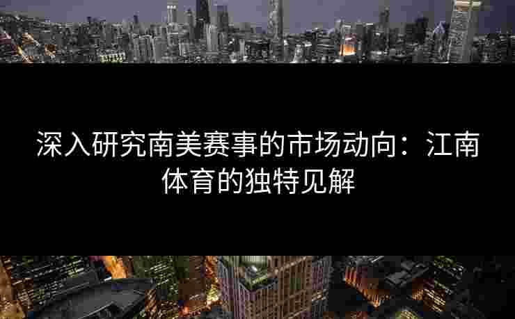 深入研究南美赛事的市场动向：江南体育的独特见解