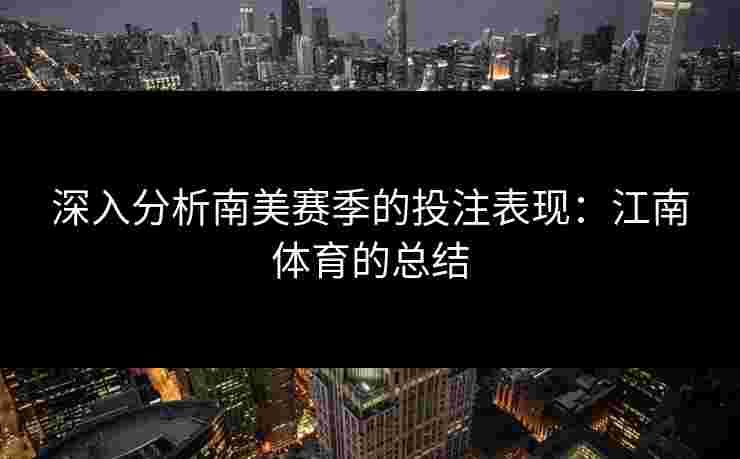 深入分析南美赛季的投注表现：江南体育的总结