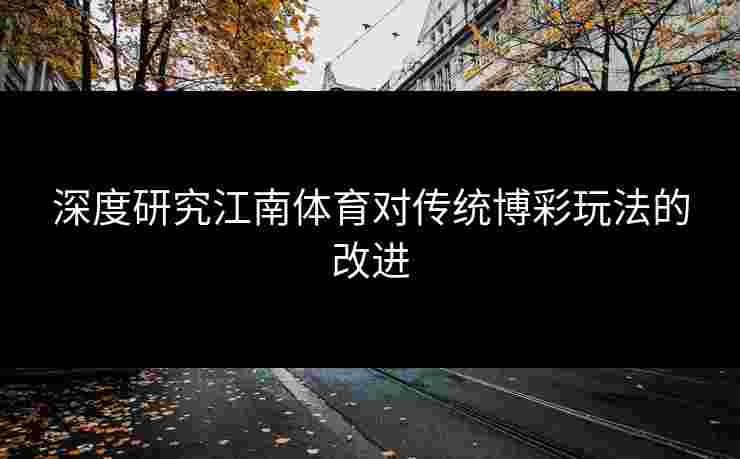 深度研究江南体育对传统博彩玩法的改进