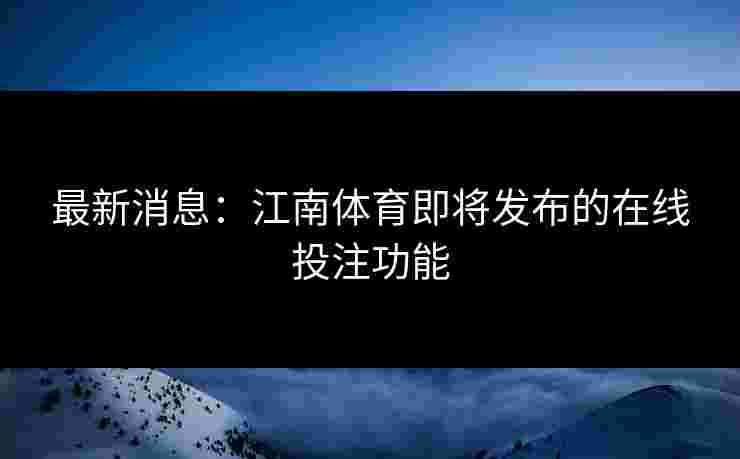 最新消息：江南体育即将发布的在线投注功能
