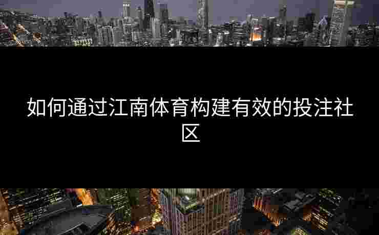 如何通过江南体育构建有效的投注社区