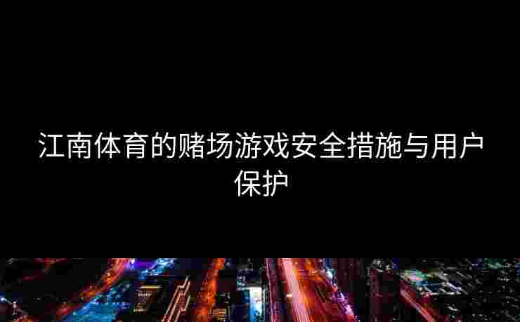 江南体育的赌场游戏安全措施与用户保护