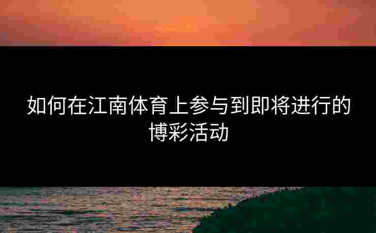 如何在江南体育上参与到即将进行的博彩活动