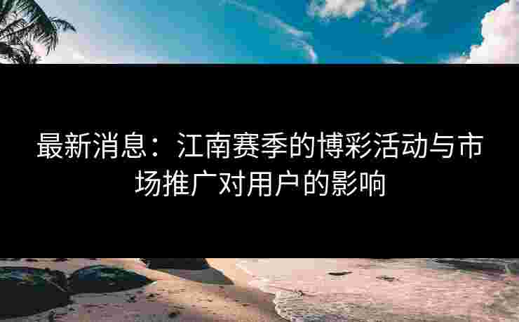 最新消息：江南赛季的博彩活动与市场推广对用户的影响