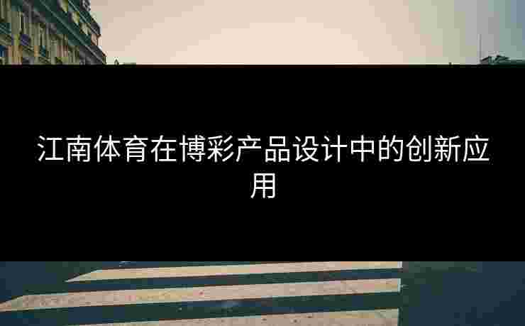 江南体育在博彩产品设计中的创新应用