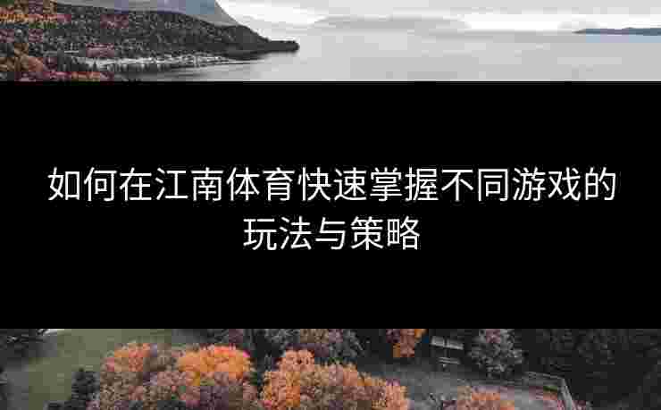 如何在江南体育快速掌握不同游戏的玩法与策略