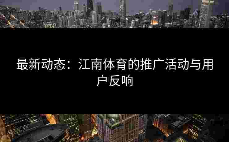 最新动态：江南体育的推广活动与用户反响