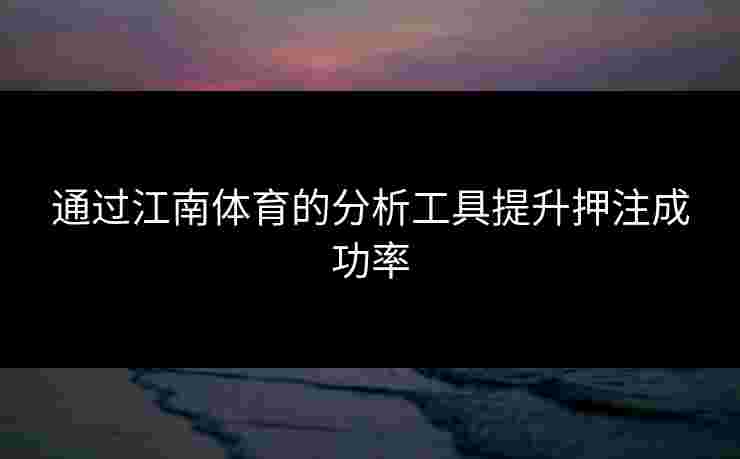 通过江南体育的分析工具提升押注成功率