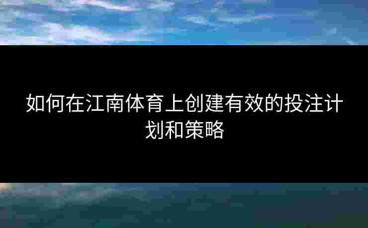 如何在江南体育上创建有效的投注计划和策略