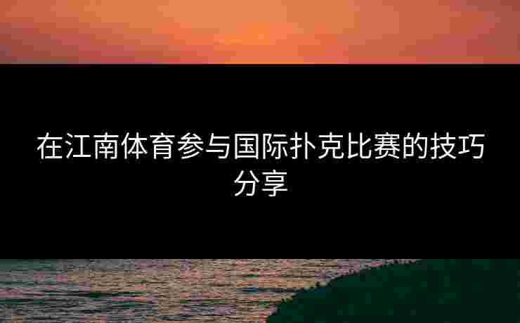 在江南体育参与国际扑克比赛的技巧分享