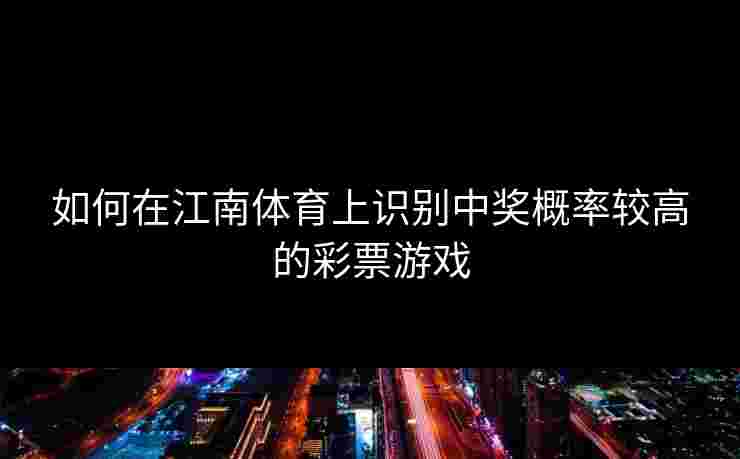 如何在江南体育上识别中奖概率较高的彩票游戏