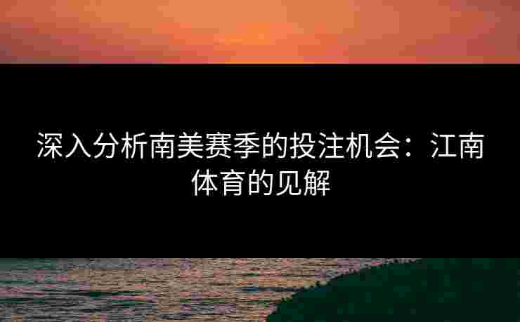 深入分析南美赛季的投注机会：江南体育的见解