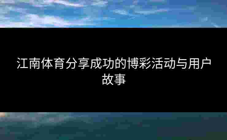江南体育分享成功的博彩活动与用户故事