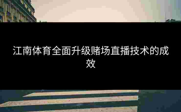 江南体育全面升级赌场直播技术的成效
