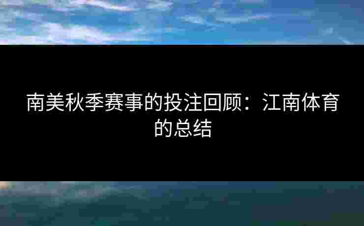 南美秋季赛事的投注回顾：江南体育的总结