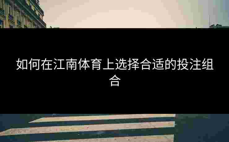 如何在江南体育上选择合适的投注组合
