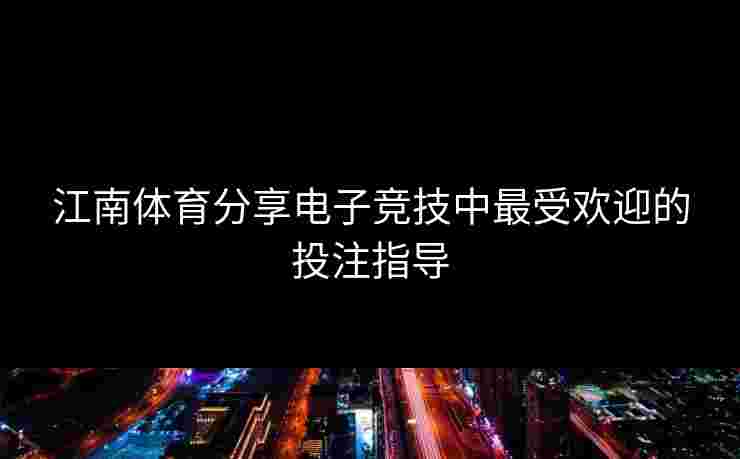 江南体育分享电子竞技中最受欢迎的投注指导