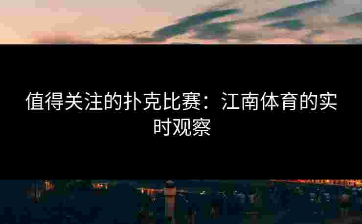值得关注的扑克比赛：江南体育的实时观察
