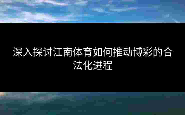 深入探讨江南体育如何推动博彩的合法化进程