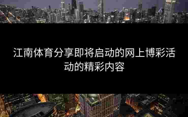 江南体育分享即将启动的网上博彩活动的精彩内容