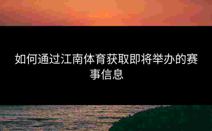 如何通过江南体育获取即将举办的赛事信息