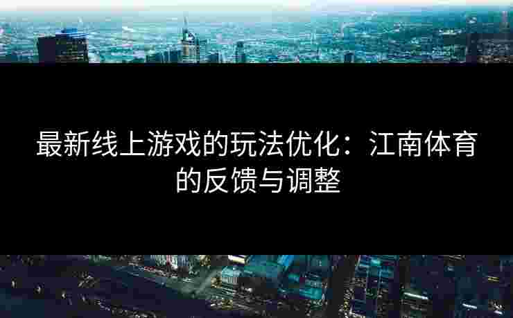 最新线上游戏的玩法优化：江南体育的反馈与调整
