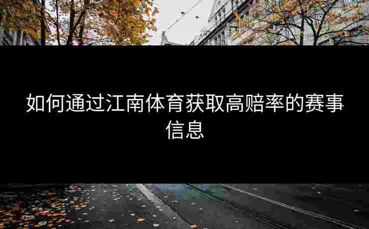 如何通过江南体育获取高赔率的赛事信息