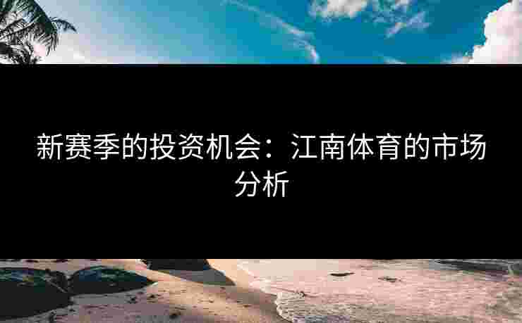 新赛季的投资机会：江南体育的市场分析