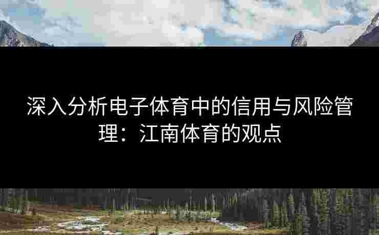 深入分析电子体育中的信用与风险管理：江南体育的观点